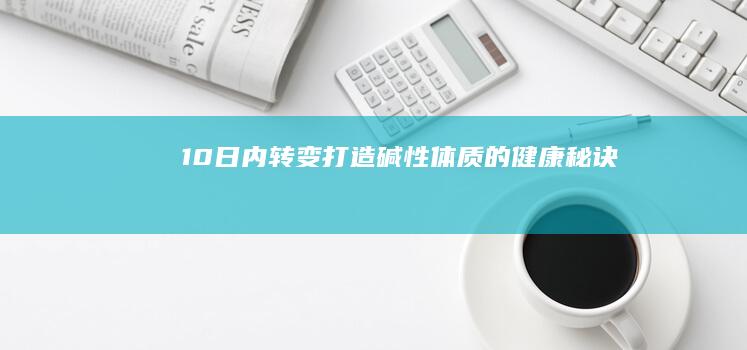 10日内转变：打造碱性体质的健康秘诀